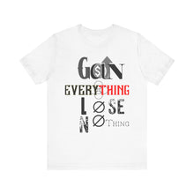 Load image into Gallery viewer, Motivational Graphic Tee: "Gain Everything, Lose Nothing" Short Sleeve Shirt for Inspiration, Fitness Enthusiasts, Gifts, Everyday [...]